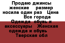 Продаю джинсы женские.44 размер носила один раз › Цена ­ 650 - Все города Одежда, обувь и аксессуары » Женская одежда и обувь   . Тверская обл.